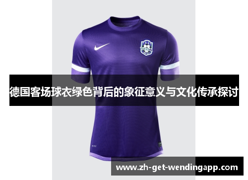 德国客场球衣绿色背后的象征意义与文化传承探讨 德国客场球衣绿色背后的象征意义与文化传承探讨
