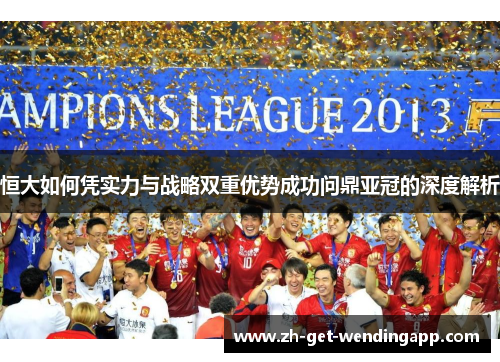 恒大如何凭实力与战略双重优势成功问鼎亚冠的深度解析 恒大如何凭实力与战略双重优势成功问鼎亚冠的深度解析