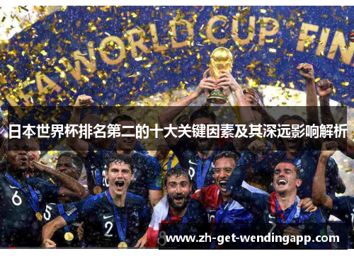 日本世界杯排名第二的十大关键因素及其深远影响解析 日本世界杯排名第二的十大关键因素及其深远影响解析
