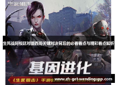 生死战阿根廷对墨西哥关键对决背后的必看看点与精彩看点解析