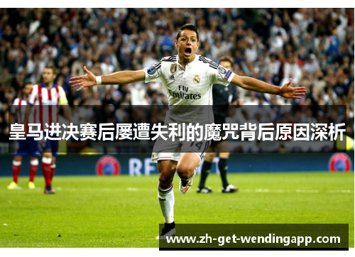 皇马进决赛后屡遭失利的魔咒背后原因深析