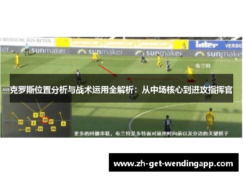 克罗斯位置分析与战术运用全解析:从中场核心到进攻指挥官 克罗斯位置分析与战术运用全解析:从中场核心到进攻指挥官