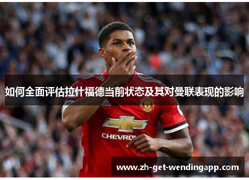 如何全面评估拉什福德当前状态及其对曼联表现的影响