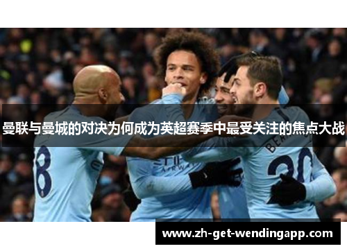 曼联与曼城的对决为何成为英超赛季中最受关注的焦点大战