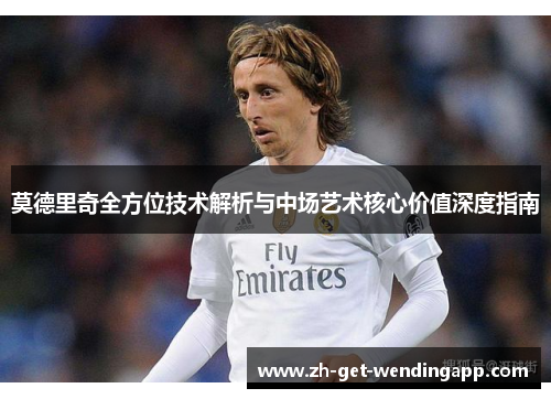莫德里奇全方位技术解析与中场艺术核心价值深度指南