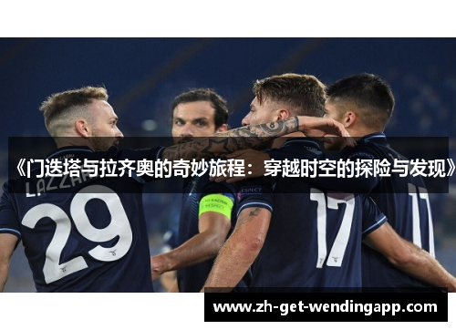 《门迭塔与拉齐奥的奇妙旅程:穿越时空的探险与发现》 《门迭塔与拉齐奥的奇妙旅程:穿越时空的探险与发现》