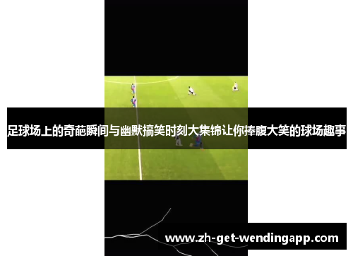 足球场上的奇葩瞬间与幽默搞笑时刻大集锦让你捧腹大笑的球场趣事 足球场上的奇葩瞬间与幽默搞笑时刻大集锦让你捧腹大笑的球场趣事
