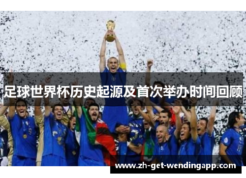 足球世界杯历史起源及首次举办时间回顾