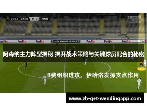 阿森纳主力阵型揭秘 揭开战术策略与关键球员配合的秘密 阿森纳主力阵型揭秘 揭开战术策略与关键球员配合的秘密
