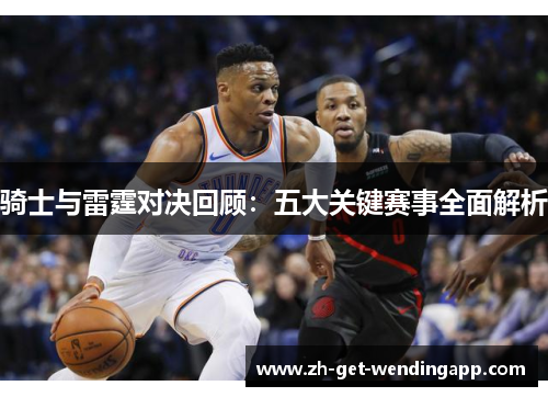 骑士与雷霆对决回顾：五大关键赛事全面解析