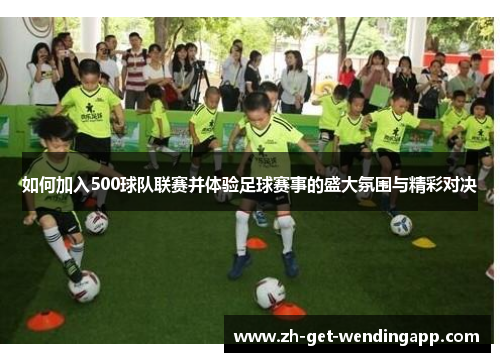 如何加入500球队联赛并体验足球赛事的盛大氛围与精彩对决 如何加入500球队联赛并体验足球赛事的盛大氛围与精彩对决