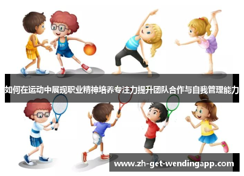 如何在运动中展现职业精神培养专注力提升团队合作与自我管理能力 如何在运动中展现职业精神培养专注力提升团队合作与自我管理能力