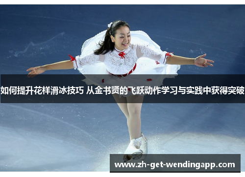 如何提升花样滑冰技巧 从金书贤的飞跃动作学习与实践中获得突破