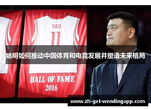 姚明如何推动中国体育和电竞发展并塑造未来格局