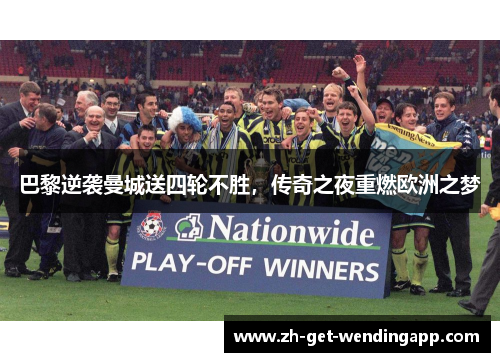 巴黎逆袭曼城送四轮不胜,传奇之夜重燃欧洲之梦 巴黎逆袭曼城送四轮不胜,传奇之夜重燃欧洲之梦