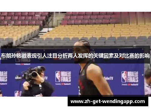 布朗孙铭徽表现引人注目分析两人发挥的关键因素及对比赛的影响