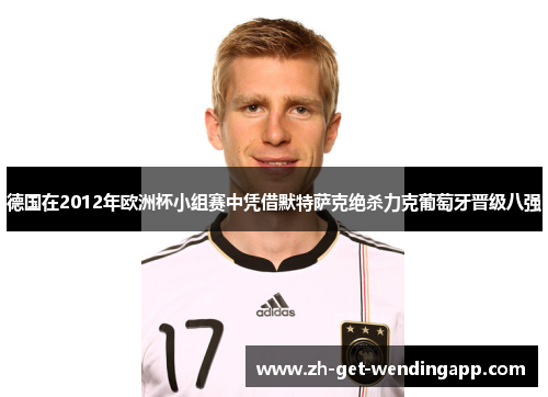 德国在2012年欧洲杯小组赛中凭借默特萨克绝杀力克葡萄牙晋级八强