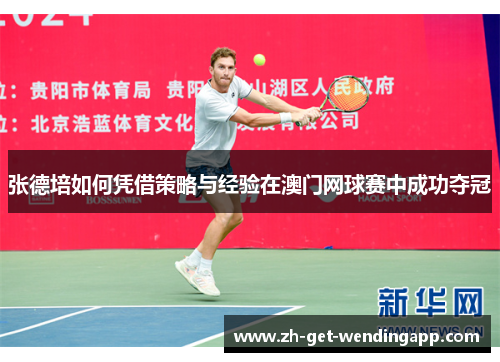 张德培如何凭借策略与经验在澳门网球赛中成功夺冠