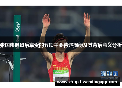 张国伟退役后享受的五项主要待遇揭秘及其背后意义分析