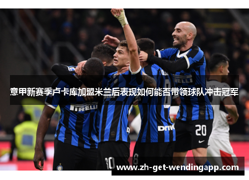 意甲新赛季卢卡库加盟米兰后表现如何能否带领球队冲击冠军 意甲新赛季卢卡库加盟米兰后表现如何能否带领球队冲击冠军
