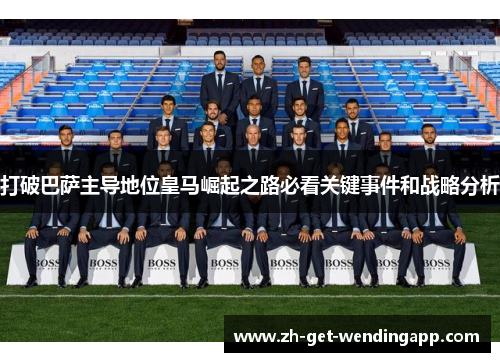 打破巴萨主导地位皇马崛起之路必看关键事件和战略分析 打破巴萨主导地位皇马崛起之路必看关键事件和战略分析