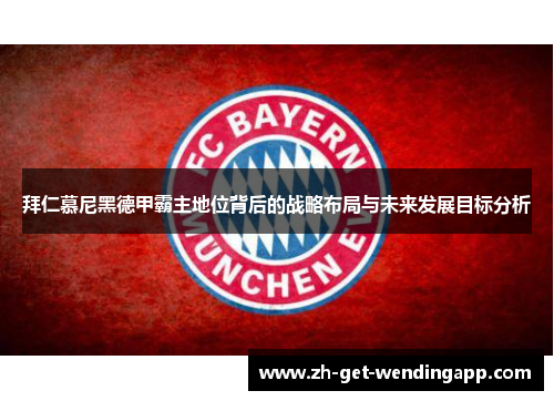 拜仁慕尼黑德甲霸主地位背后的战略布局与未来发展目标分析 拜仁慕尼黑德甲霸主地位背后的战略布局与未来发展目标分析