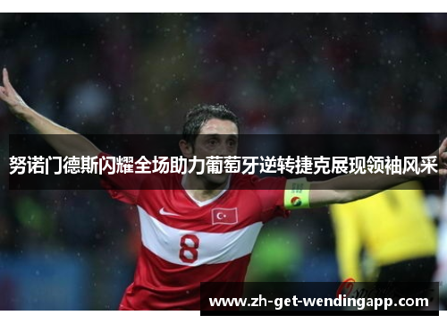 努诺门德斯闪耀全场助力葡萄牙逆转捷克展现领袖风采 努诺门德斯闪耀全场助力葡萄牙逆转捷克展现领袖风采
