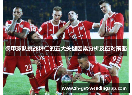 德甲球队挑战拜仁的五大关键因素分析及应对策略