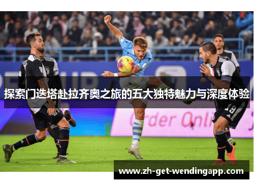 探索门迭塔赴拉齐奥之旅的五大独特魅力与深度体验 探索门迭塔赴拉齐奥之旅的五大独特魅力与深度体验