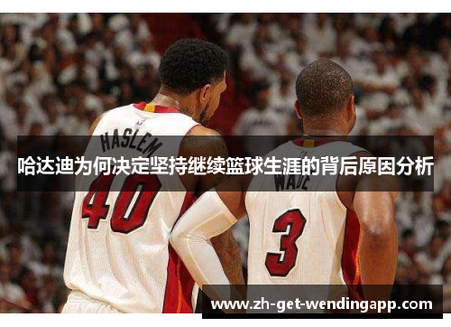 哈达迪为何决定坚持继续篮球生涯的背后原因分析