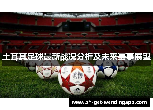土耳其足球最新战况分析及未来赛事展望 土耳其足球最新战况分析及未来赛事展望