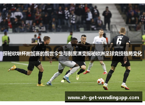 探秘欧联杯附加赛的前世今生与制度演变揭秘欧洲足球竞技格局变化