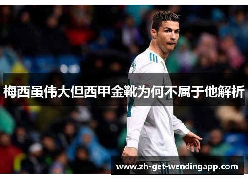 梅西虽伟大但西甲金靴为何不属于他解析