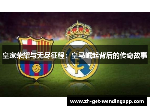 皇家荣耀与无尽征程：皇马崛起背后的传奇故事