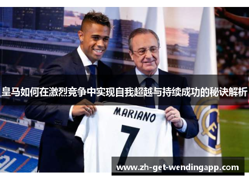 皇马如何在激烈竞争中实现自我超越与持续成功的秘诀解析