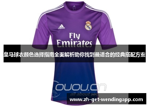 皇马球衣颜色选择指南全面解析助你找到最适合的经典搭配方案 皇马球衣颜色选择指南全面解析助你找到最适合的经典搭配方案