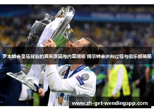罗本转会皇马背后的真实原因与内幕揭密 揭示转会谈判过程与俱乐部策略 罗本转会皇马背后的真实原因与内幕揭密 揭示转会谈判过程与俱乐部策略