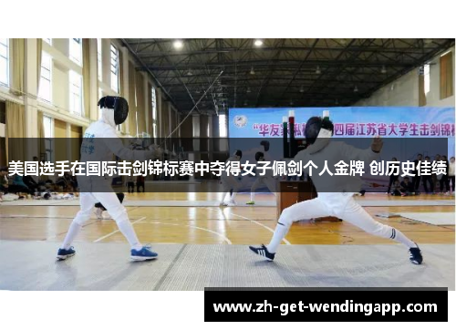 美国选手在国际击剑锦标赛中夺得女子佩剑个人金牌 创历史佳绩
