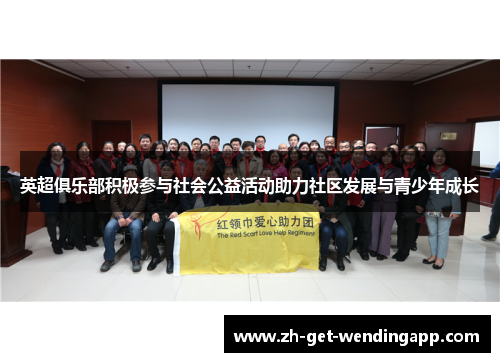 英超俱乐部积极参与社会公益活动助力社区发展与青少年成长