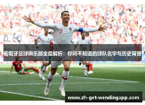 葡萄牙足球俱乐部全盘解析：你所不知道的球队名字与历史背景