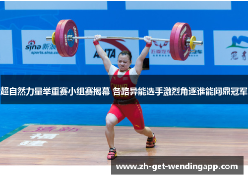 超自然力量举重赛小组赛揭幕 各路异能选手激烈角逐谁能问鼎冠军