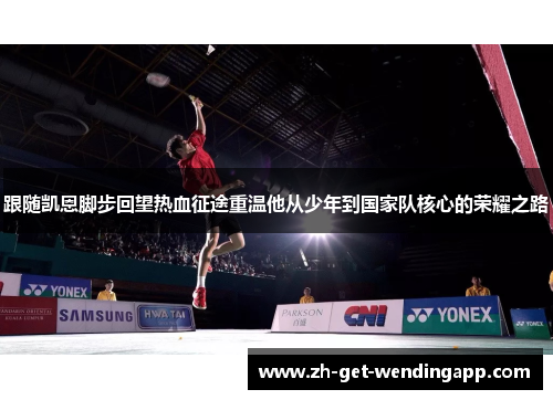 跟随凯恩脚步回望热血征途重温他从少年到国家队核心的荣耀之路