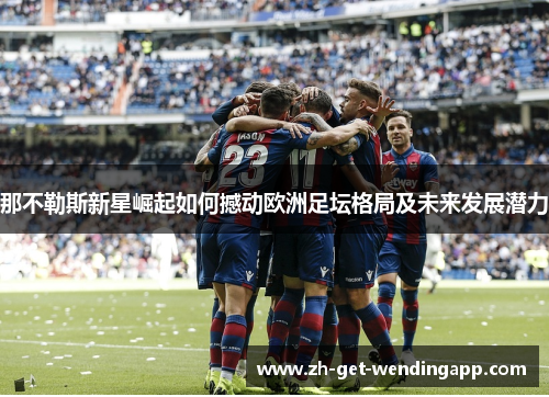 那不勒斯新星崛起如何撼动欧洲足坛格局及未来发展潜力