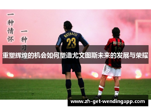 重塑辉煌的机会如何塑造尤文图斯未来的发展与荣耀