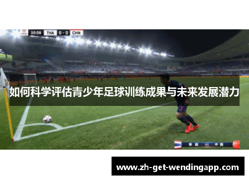 如何科学评估青少年足球训练成果与未来发展潜力