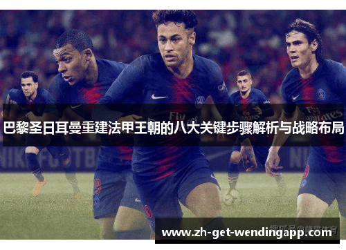 巴黎圣日耳曼重建法甲王朝的八大关键步骤解析与战略布局