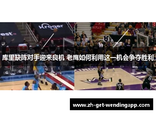 库里缺阵对手迎来良机 老鹰如何利用这一机会争夺胜利