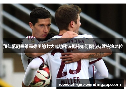 拜仁慕尼黑雄霸德甲的七大成功秘诀揭秘如何保持持续统治地位 拜仁慕尼黑雄霸德甲的七大成功秘诀揭秘如何保持持续统治地位
