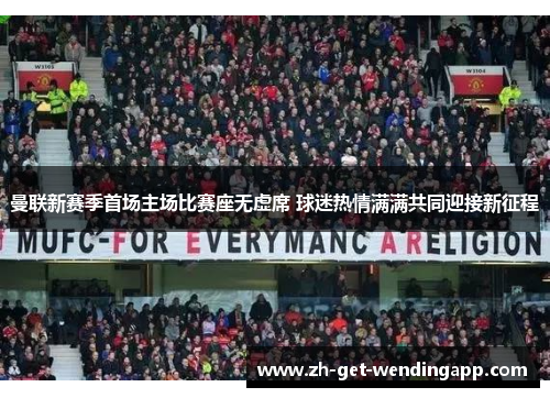 曼联新赛季首场主场比赛座无虚席 球迷热情满满共同迎接新征程