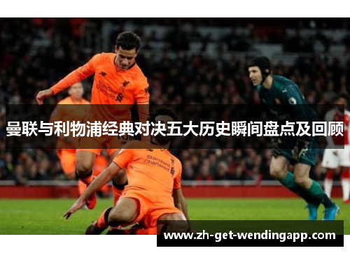 曼联与利物浦经典对决五大历史瞬间盘点及回顾 曼联与利物浦经典对决五大历史瞬间盘点及回顾